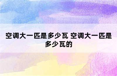 空调大一匹是多少瓦 空调大一匹是多少瓦的